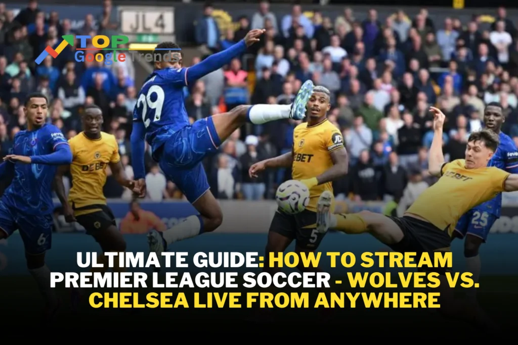 Ultimate Guide: How to Stream Premier League Soccer - Wolves vs. Chelsea Live from Anywhere