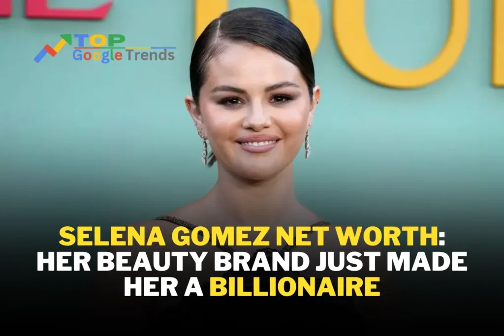 Selena Gomez Net Worth: Her beauty brand just made her a billionaire